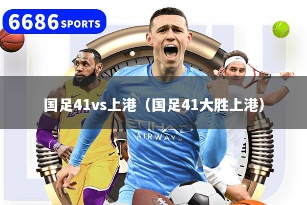 详细阅读:国足41vs上港(国足41大胜上港) 国足41vs上港(国足41大胜上港)