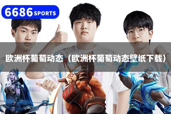 详细阅读:欧洲杯葡萄动态(欧洲杯葡萄动态壁纸下载) 欧洲杯葡萄动态(欧洲杯葡萄动态壁纸下载)