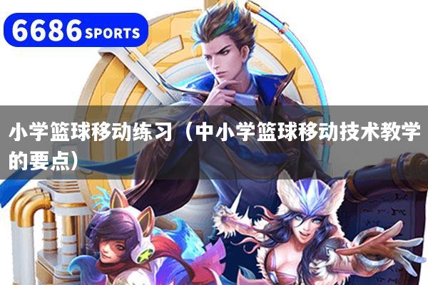小学篮球移动练习(中小学篮球移动技术教学的要点)