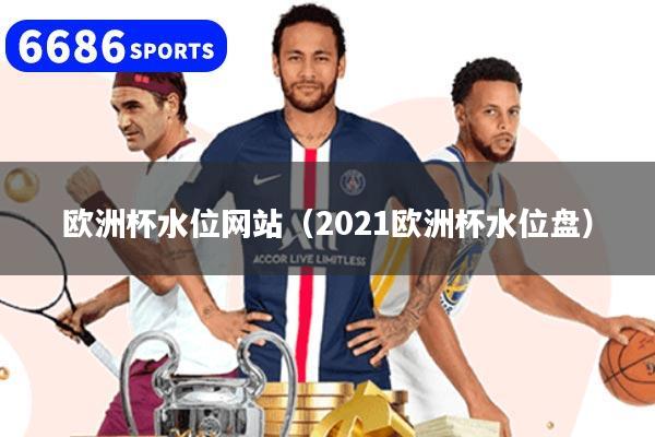 欧洲杯水位网站(2021欧洲杯水位盘)