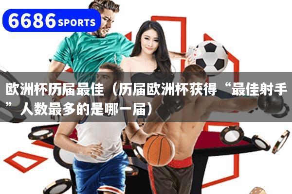 欧洲杯历届最佳(历届欧洲杯获得“最佳射手”人数最多的是哪一届)