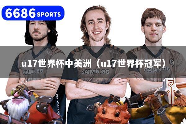 u17世界杯中美洲(u17世界杯冠军)