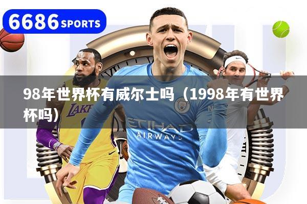 98年世界杯有威尔士吗(1998年有世界杯吗)