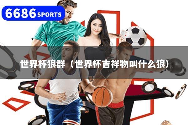 世界杯狼群(世界杯吉祥物叫什么狼)