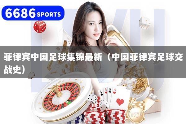 菲律宾中国足球集锦最新(中国菲律宾足球交战史)