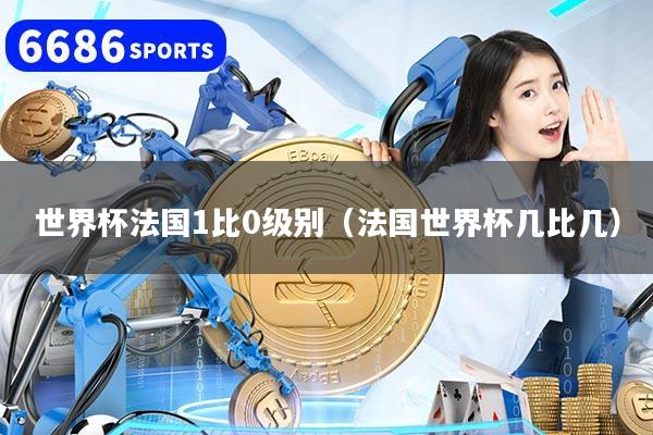 世界杯法国1比0级别(法国世界杯几比几)