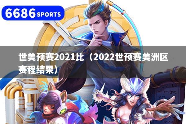 世美预赛2021比(2022世预赛美洲区赛程结果)