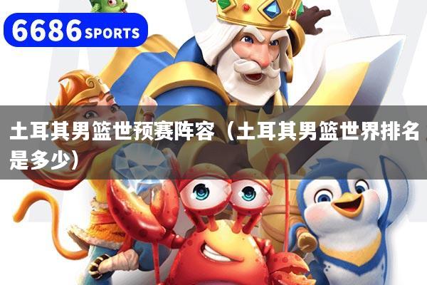 土耳其男篮世预赛阵容(土耳其男篮世界排名是多少)