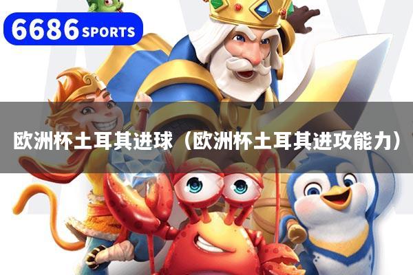 欧洲杯土耳其进球(欧洲杯土耳其进攻能力)